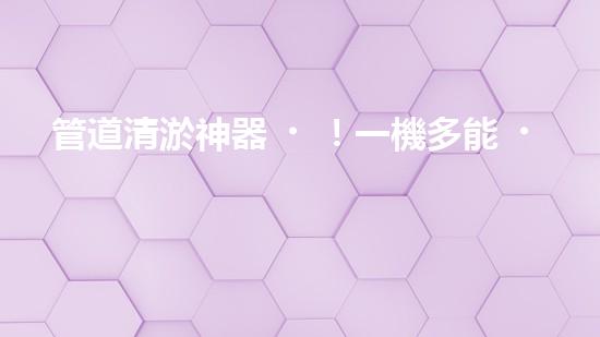 管道清淤神器！一機多能，輕松解決疏浚難題？